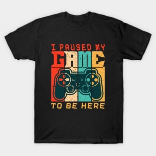 I Paused My Game To Be Here T-Shirt